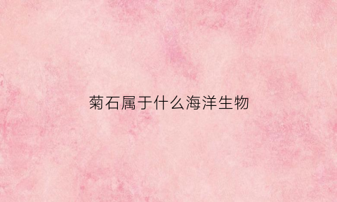 菊石属于什么海洋生物(菊石属于什么海洋生物类)