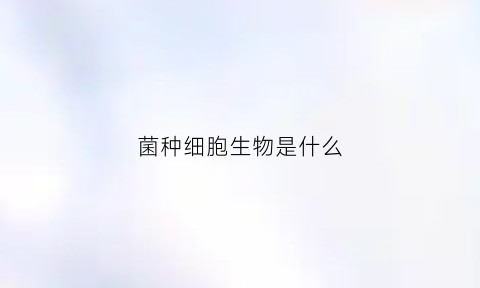 菌种细胞生物是什么