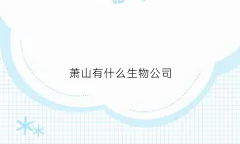 萧山有什么生物公司(萧山生物科技产业园)