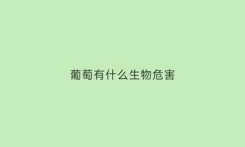 葡萄有什么生物危害(葡萄对身体有什么营养)