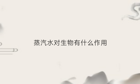 蒸汽水对生物有什么作用(蒸汽水干净吗)