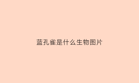 蓝孔雀是什么生物图片(蓝孔雀是什么生物图片)