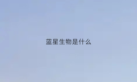 蓝星生物是什么(蓝星集团简介)