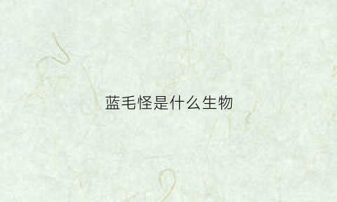 蓝毛怪是什么生物(蓝毛怪叫什么)
