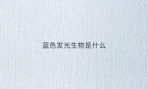 蓝色发光生物是什么