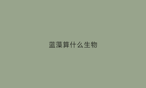 蓝藻算什么生物(蓝藻属于)