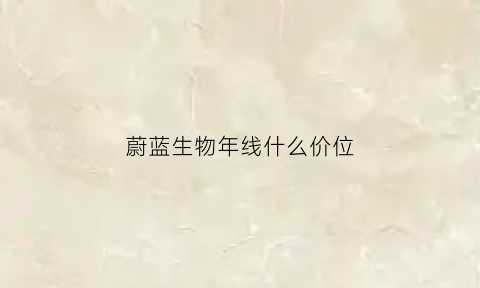 蔚蓝生物年线什么价位(蔚蓝生物是什么概念)