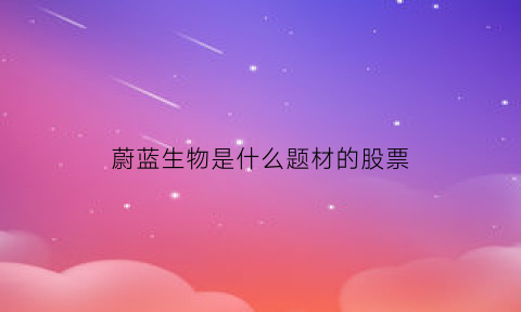 蔚蓝生物是什么题材的股票(蔚蓝生物上市时间)