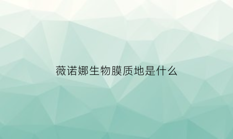 薇诺娜生物膜质地是什么(薇诺娜生物膜的主要作用是)