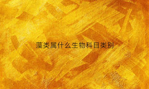 藻类属什么生物科目类别(藻类属于什么科)