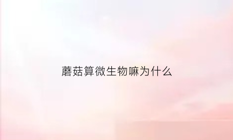 蘑菇算微生物嘛为什么