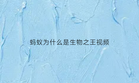 蚂蚁为什么是生物之王视频