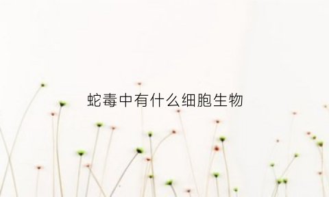 蛇毒中有什么细胞生物