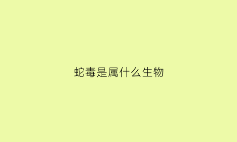 蛇毒是属什么生物(蛇毒是什么意思)