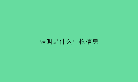 蛙叫是什么生物信息(蛙的叫声是什么叫的)