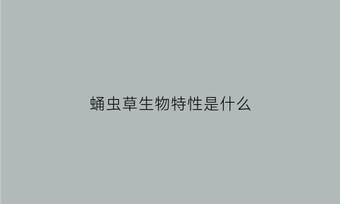 蛹虫草生物特性是什么(蛹虫草形态特征)