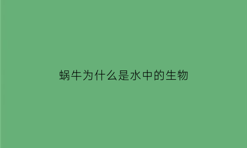蜗牛为什么是水中的生物(蜗牛为什么会在有水的地方爬)