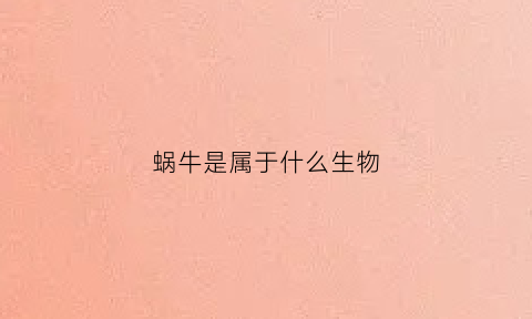 蜗牛是属于什么生物(蜗牛属于生物还是动物)