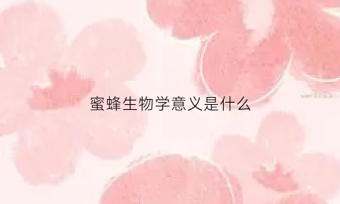 蜜蜂生物学意义是什么(蜜蜂生物图)