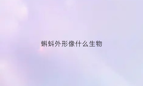 蝌蚪外形像什么生物(蝌蚪的外形像什么用什么呼吸)