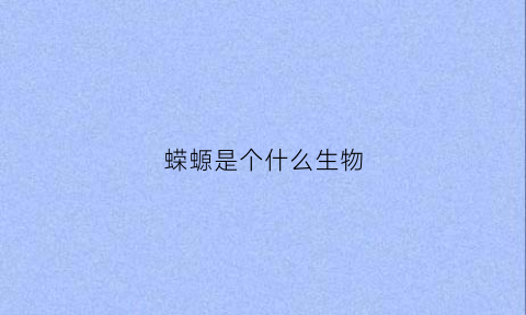 蝾螈是个什么生物(蝾螈是一种什么动物)