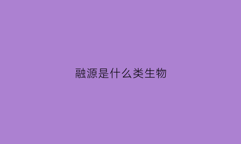 融源是什么类生物(融源集团)