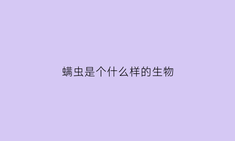 螨虫是个什么样的生物(螨虫是个什么样的东西)