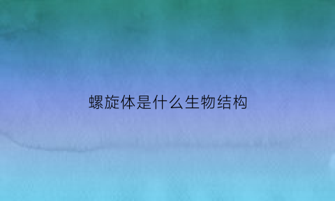 螺旋体是什么生物结构(螺旋体是什么生物结构类型)