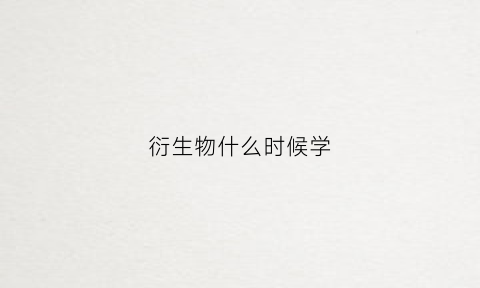衍生物什么时候学(衍生物是生物吗)