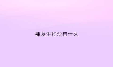 裸藻生物没有什么(裸藻生物没有什么细胞器)