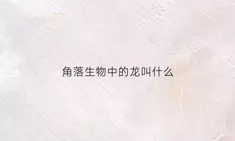 角落生物中的龙叫什么(角落生物中的龙叫什么名字)