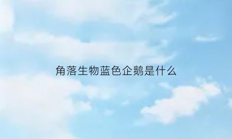 角落生物蓝色企鹅是什么(角落生物蓝色企鹅是什么生物)