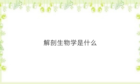 解剖生物学是什么(解剖学和生物学他们之间的联系)