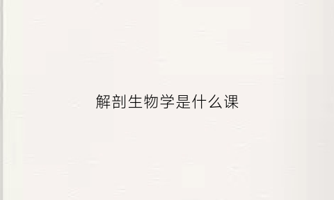 解剖生物学是什么课(生物解剖学app)