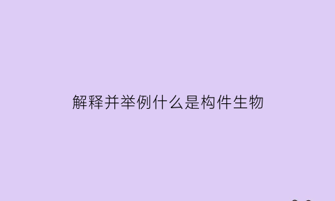 解释并举例什么是构件生物(解释并举例什么是构件生物的特征)