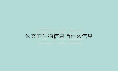 论文的生物信息指什么信息(论文的生物信息指什么信息类型)