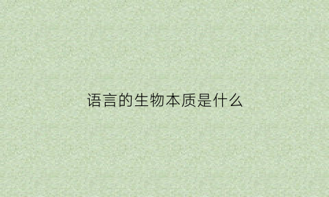 语言的生物本质是什么(语言的生物本质是什么意思)