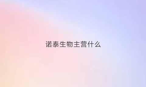 诺泰生物主营什么(诺泰生物的产品怎么样)