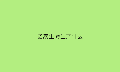 诺泰生物生产什么(诺泰生物主营业务)