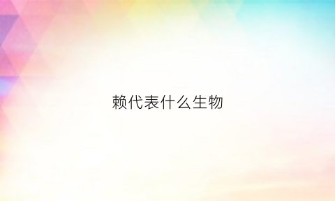 赖代表什么生物(赖指什么生肖)