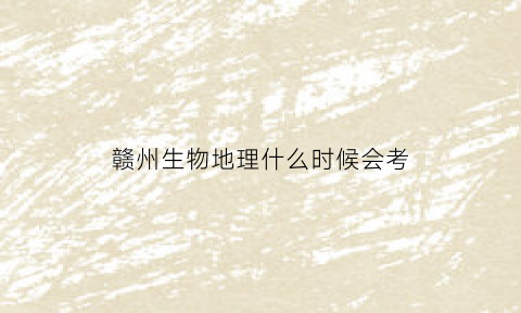 赣州生物地理什么时候会考(2020赣州中考生物试卷)