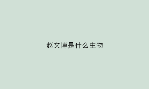 赵文博是什么生物(赵文博长什么样)