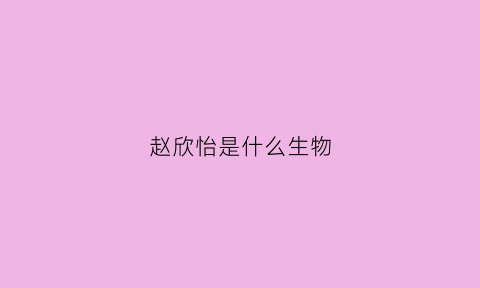 赵欣怡是什么生物(赵欣是谁)