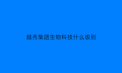 越秀集团生物科技什么级别(越秀集团公司)