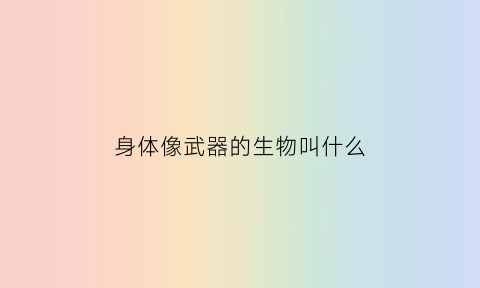 身体像武器的生物叫什么(身体像什么一样强壮)