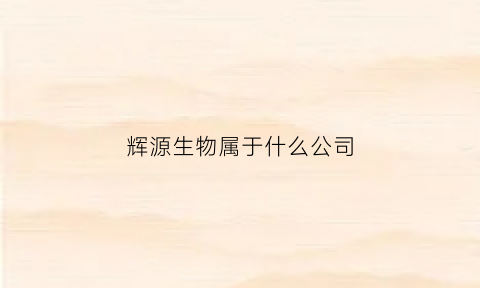 辉源生物属于什么公司(辉源生物上市)