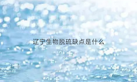 辽宁生物脱硫缺点是什么(生物脱硫技术适用范围)