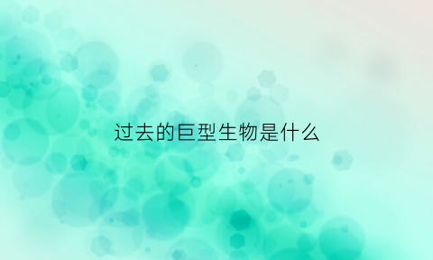 过去的巨型生物是什么(史前巨型)
