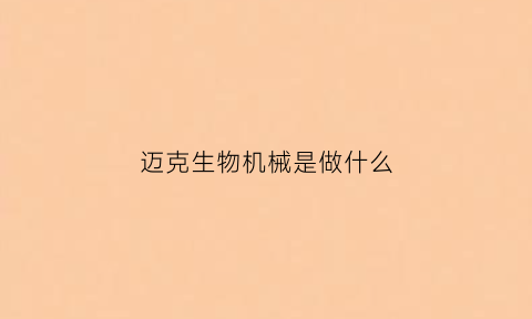 迈克生物机械是做什么(迈克生物机械是做什么的)