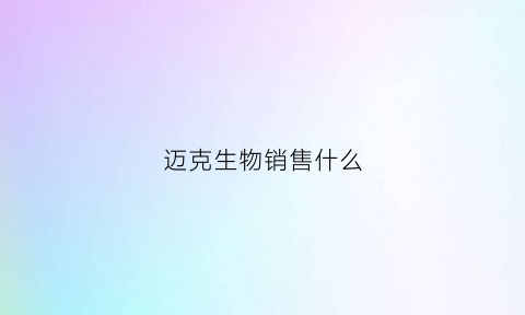 迈克生物销售什么(迈克生物销售什么产品啊)